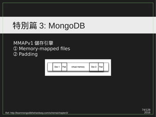 74/129
2016
特別篇 3: MongoDB
MMAPv1 儲存引擎
➀ Memory-mapped files
➁ Padding
Ref: http://learnmongodbthehardway.com/schema/chapter3/
 