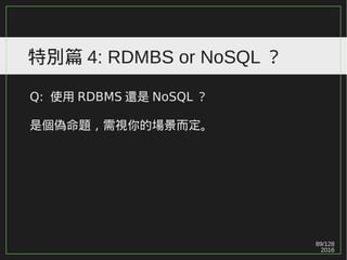 89/129
2016
特別篇 4: RDMBS or NoSQL ？
Q: 使用 RDBMS 還是 NoSQL ？
是個偽命題，需視你的場景而定。
 
