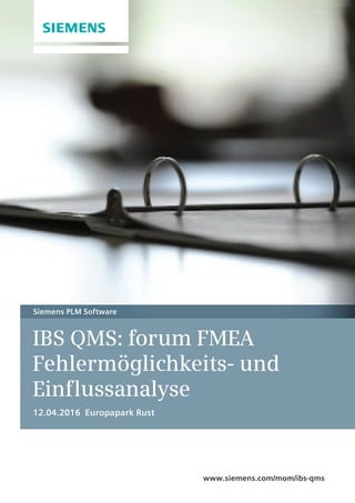 IBS QMS: forum FMEA
Fehlermöglichkeits- und
Einflussanalyse
12.04.2016 Europapark Rust
Siemens PLM Software
www.siemens.com/mom/ibs-qms
 