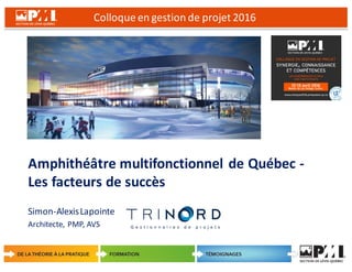 Colloque	
  en	
  gestion	
  de	
  projet	
  2016
1
Amphithéâtre	
  multifonctionnel	
  de	
  Québec	
  -­‐
Les	
  facteurs	
  de	
  succès
Simon-­‐Alexis	
  Lapointe
Architecte,	
  PMP,	
  AVS
 