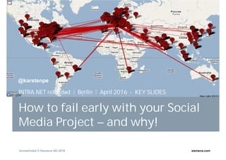 Unrestricted © Siemens AG 2016 siemens.com
How to fail early with your Social
Media Project – and why!
INTRA.NET reloaded Berlin April 2016 - KEY SLIDES
@karstenpe
 