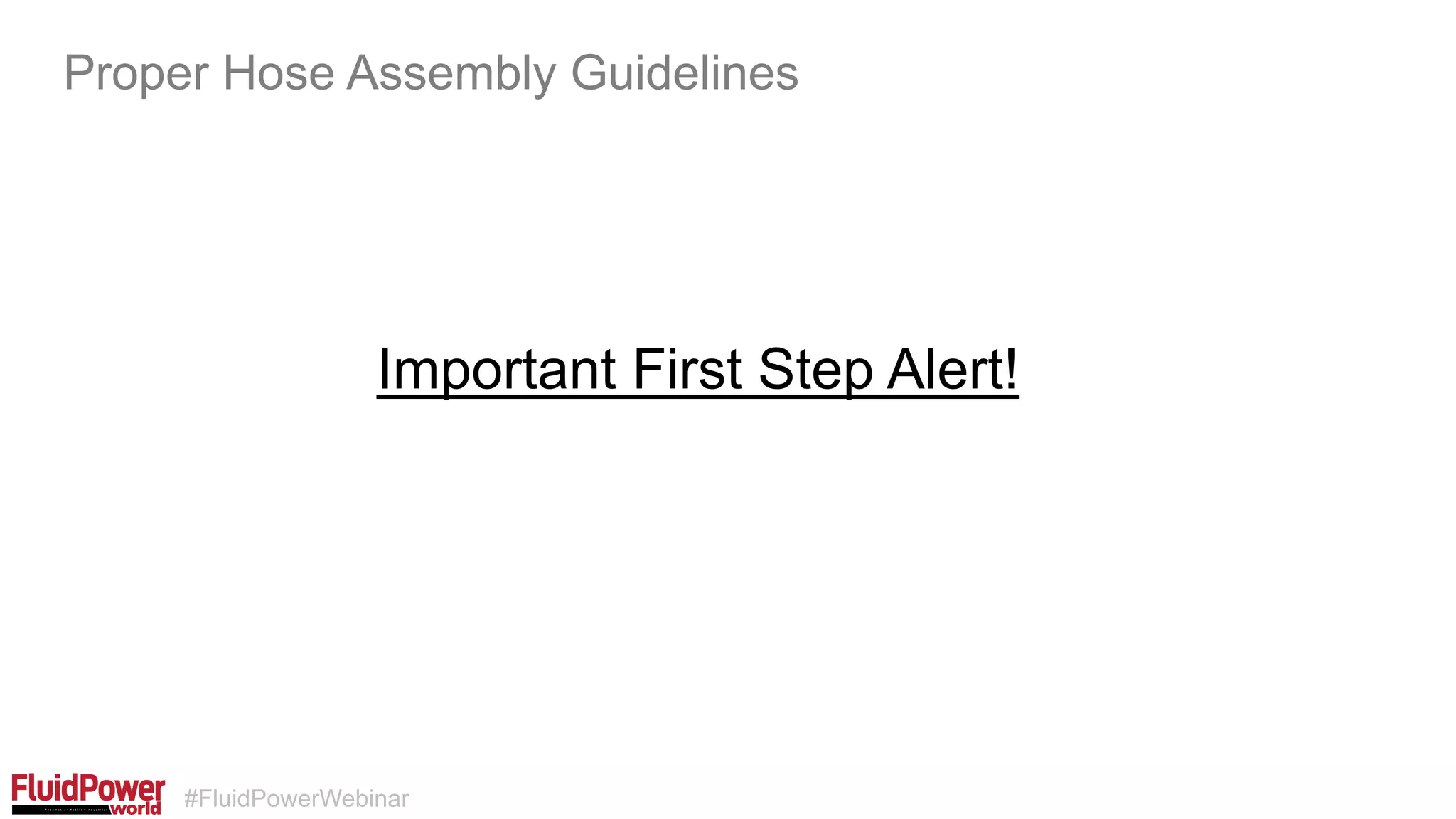 #FluidPowerWebinar
Important First Step Alert!
Proper Hose Assembly Guidelines
 