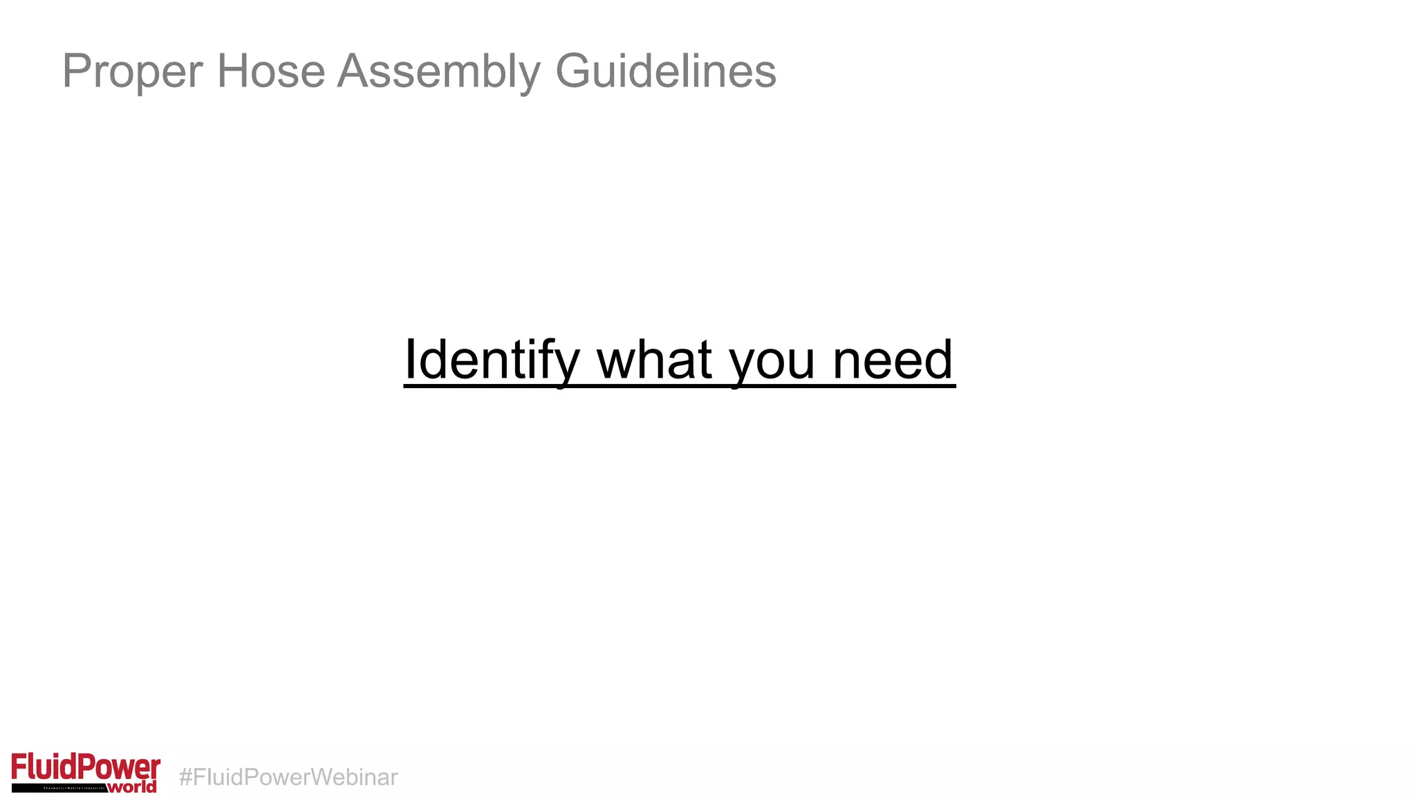 #FluidPowerWebinar
Identify what you need
Proper Hose Assembly Guidelines
 