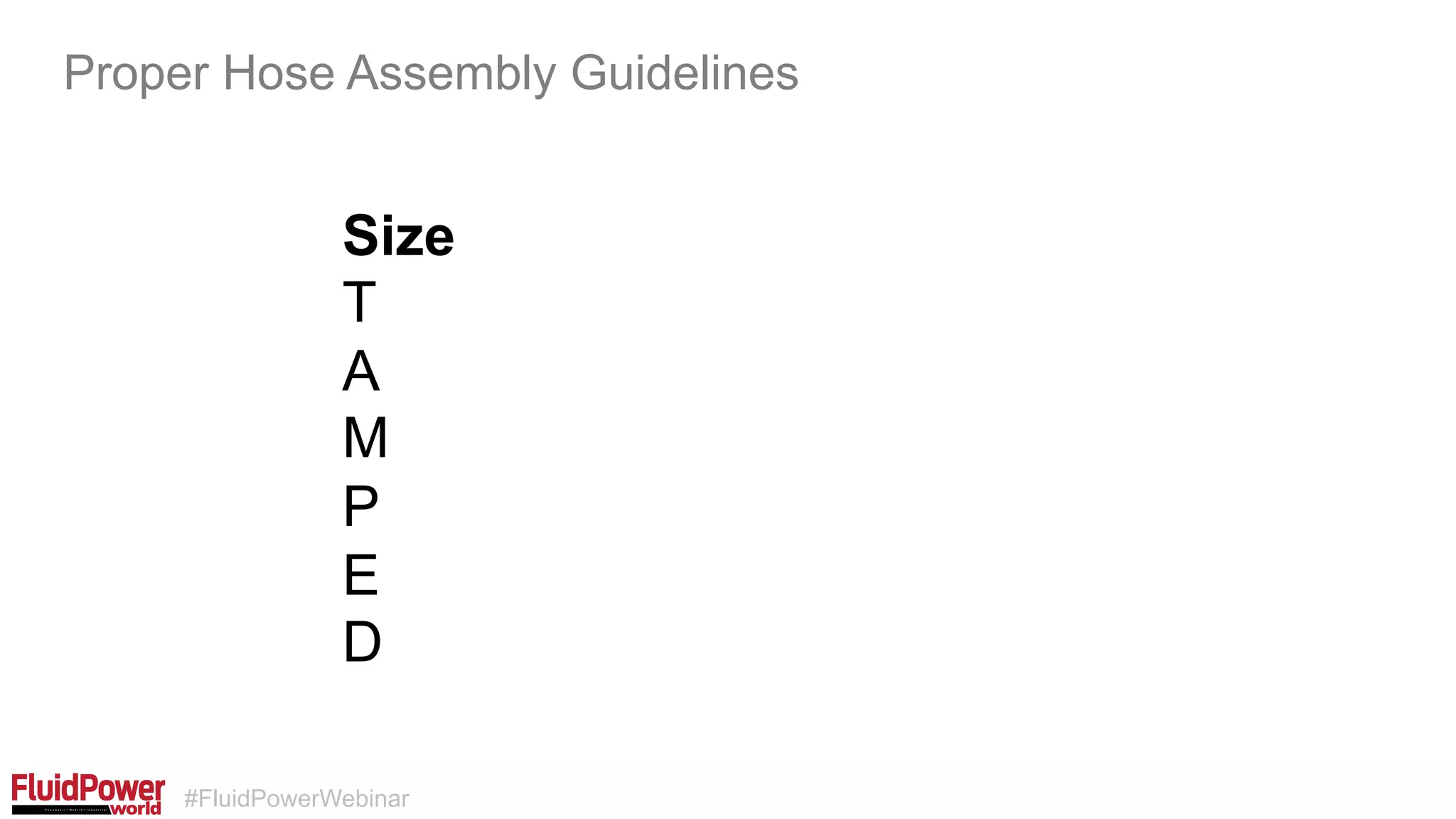 #FluidPowerWebinar
Size
T
A
M
P
E
D
Proper Hose Assembly Guidelines
 