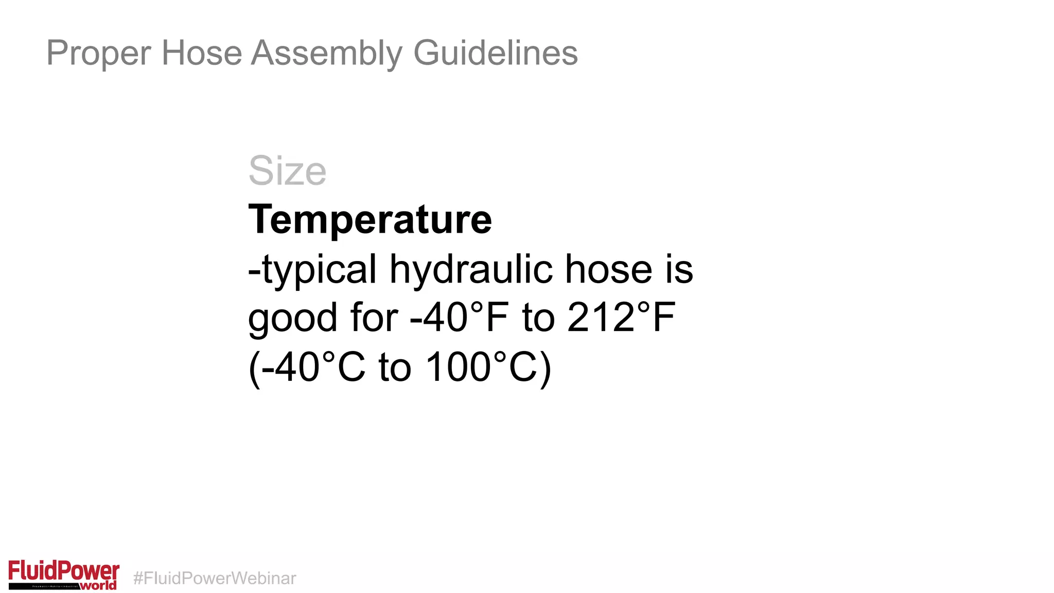 #FluidPowerWebinar
Size
Temperature
-typical hydraulic hose is
good for -40°F to 212°F
(-40°C to 100°C)
Proper Hose Assembly Guidelines
 