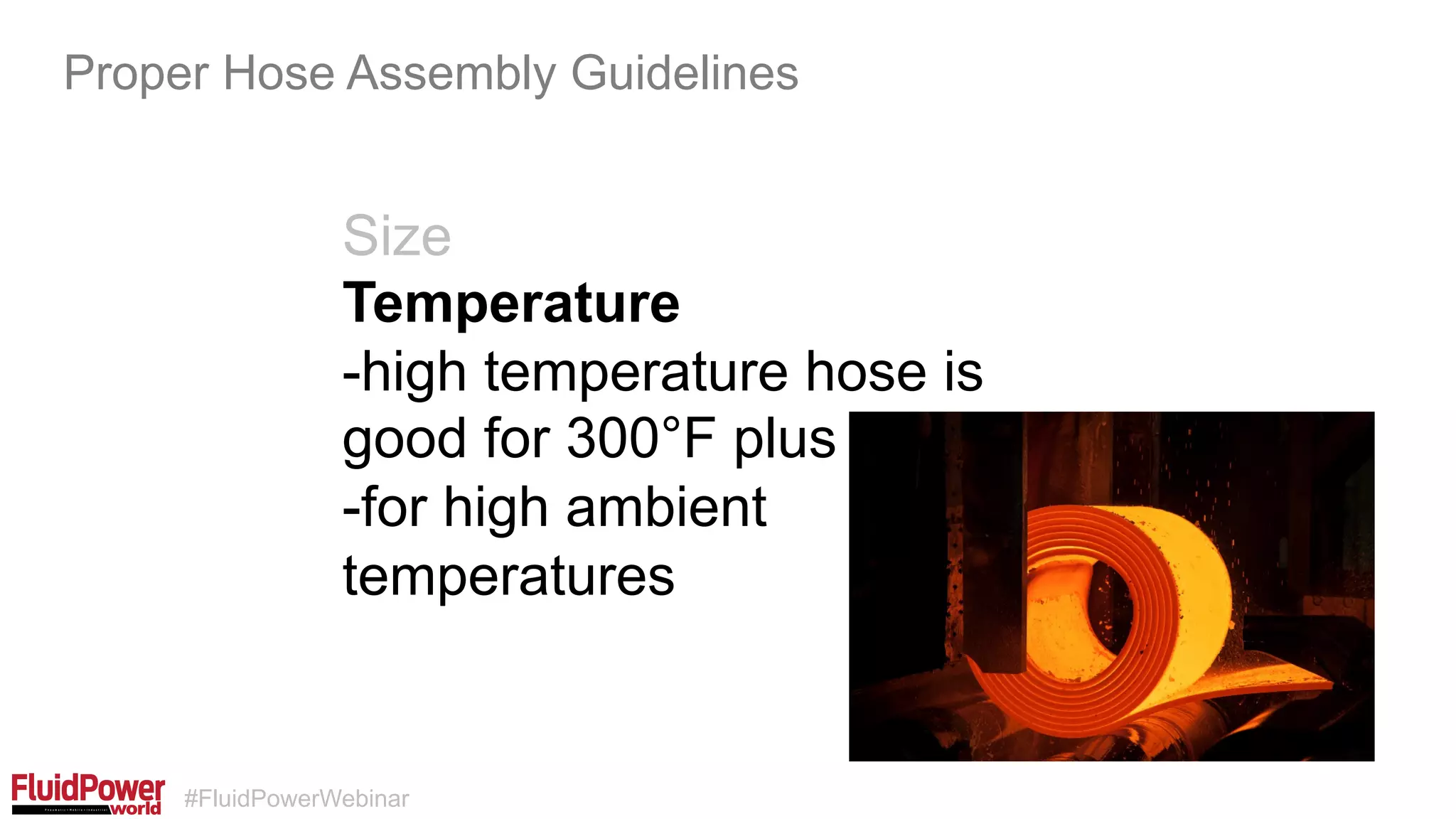 #FluidPowerWebinar
Size
Temperature
-high temperature hose is
good for 300°F plus
-for high ambient
temperatures
Proper Hose Assembly Guidelines
 