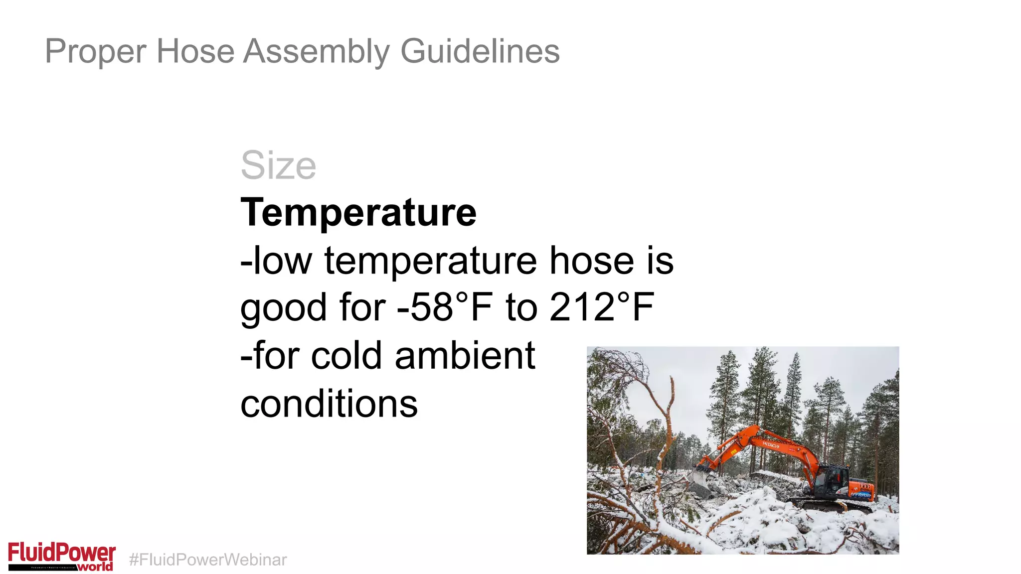 #FluidPowerWebinar
Size
Temperature
-low temperature hose is
good for -58°F to 212°F
-for cold ambient
conditions
Proper Hose Assembly Guidelines
 