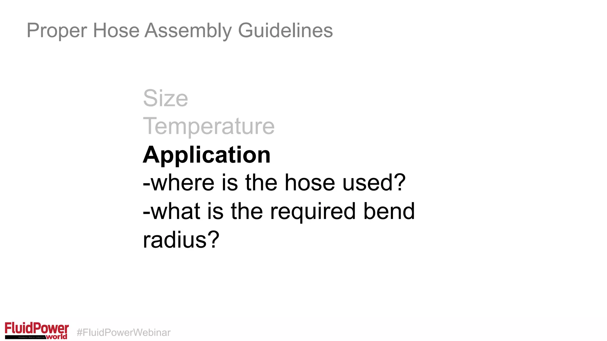 #FluidPowerWebinar
Size
Temperature
Application
-where is the hose used?
-what is the required bend
radius?
Proper Hose Assembly Guidelines
 