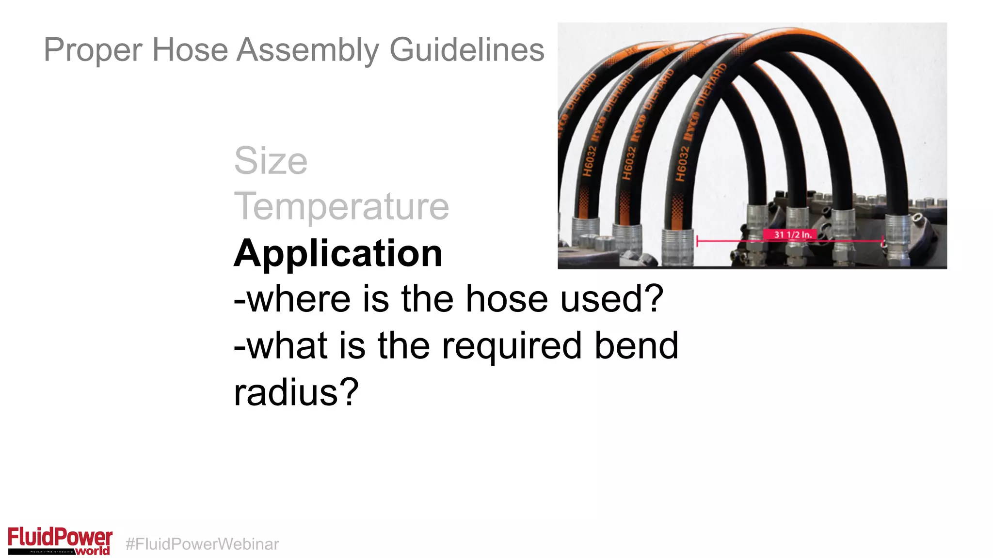 #FluidPowerWebinar
Size
Temperature
Application
-where is the hose used?
-what is the required bend
radius?
Proper Hose Assembly Guidelines
 