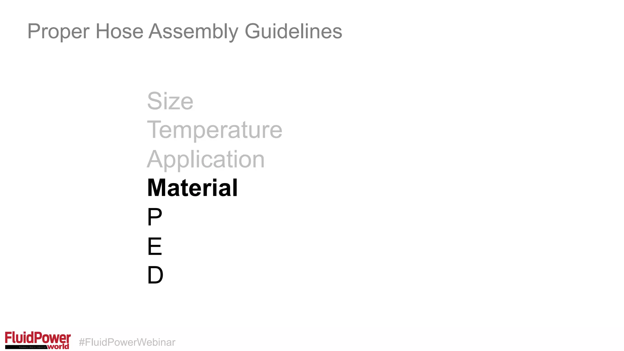 #FluidPowerWebinar
Size
Temperature
Application
Material
P
E
D
Proper Hose Assembly Guidelines
 