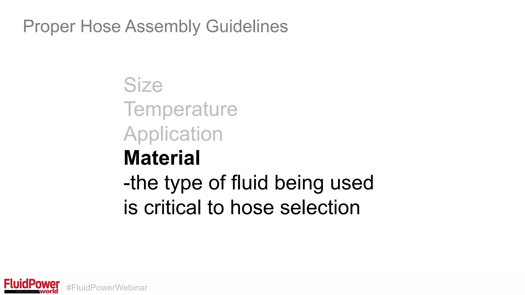 #FluidPowerWebinar
Size
Temperature
Application
Material
-the type of fluid being used
is critical to hose selection
Proper Hose Assembly Guidelines
 