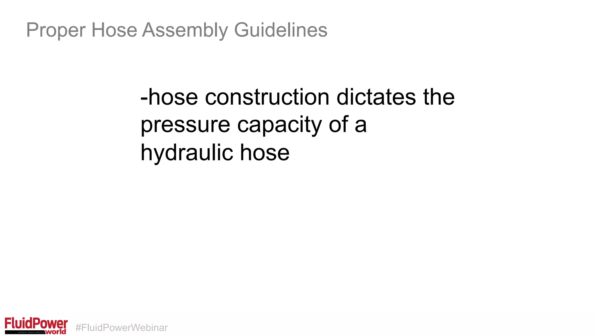 #FluidPowerWebinar
-hose construction dictates the
pressure capacity of a
hydraulic hose
Proper Hose Assembly Guidelines
 