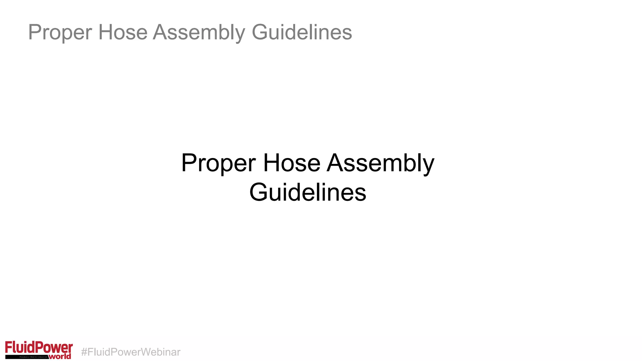 #FluidPowerWebinar
Proper Hose Assembly
Guidelines
Proper Hose Assembly Guidelines
 