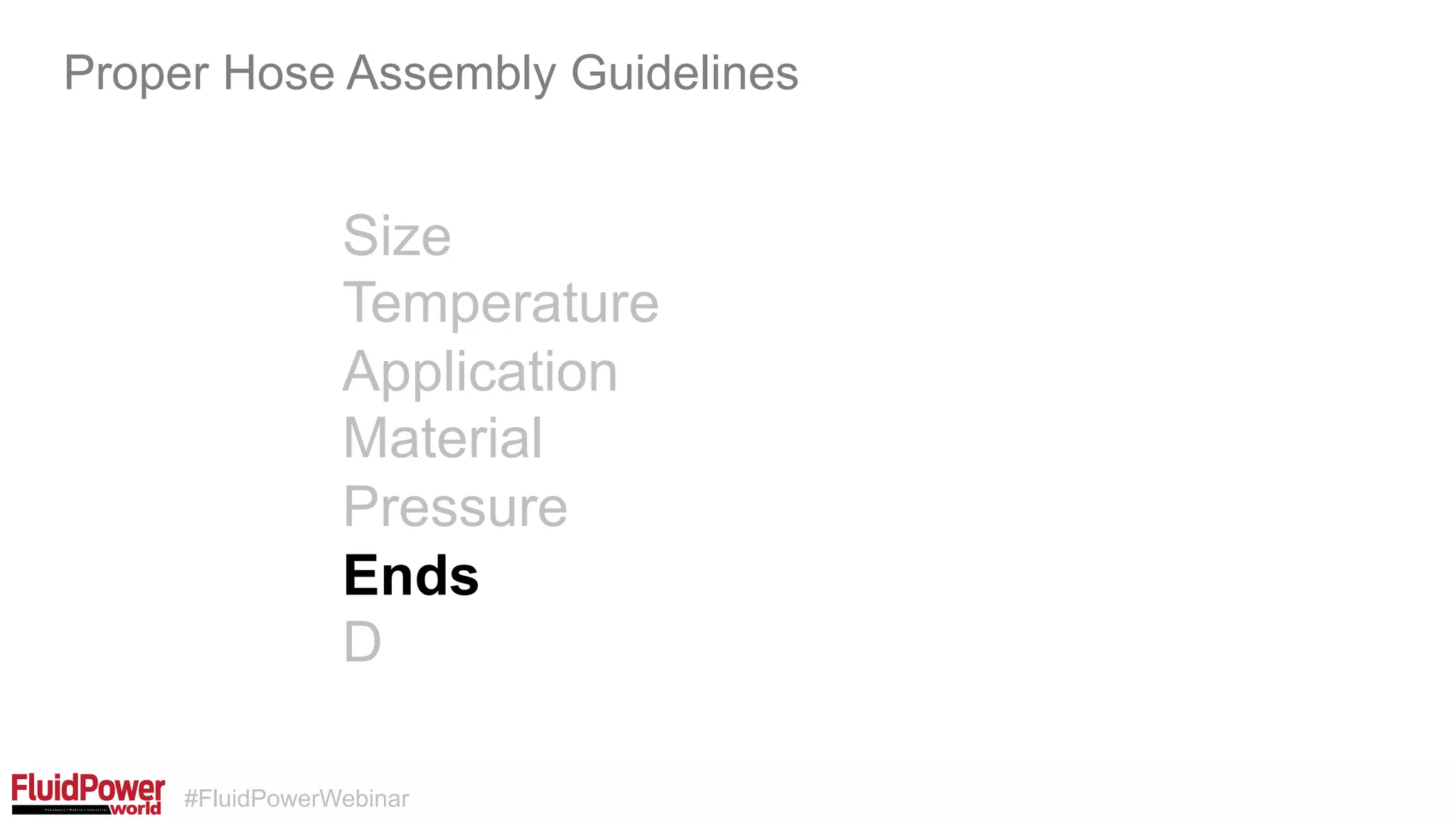 #FluidPowerWebinar
Size
Temperature
Application
Material
Pressure
Ends
D
Proper Hose Assembly Guidelines
 