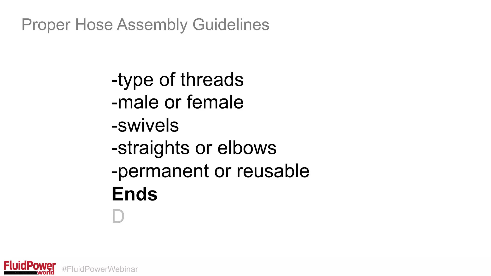 #FluidPowerWebinar
-type of threads
-male or female
-swivels
-straights or elbows
-permanent or reusable
Ends
D
Proper Hose Assembly Guidelines
 