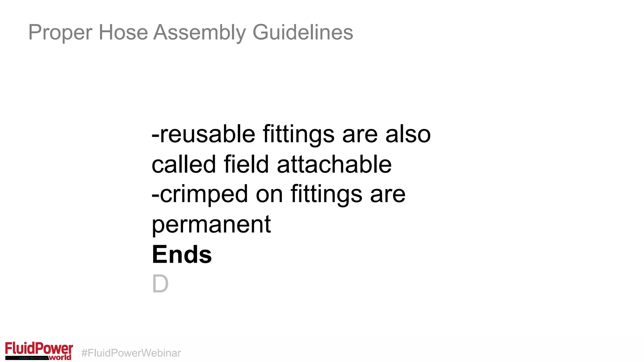 #FluidPowerWebinar
-reusable fittings are also
called field attachable
-crimped on fittings are
permanent
Ends
D
Proper Hose Assembly Guidelines
 