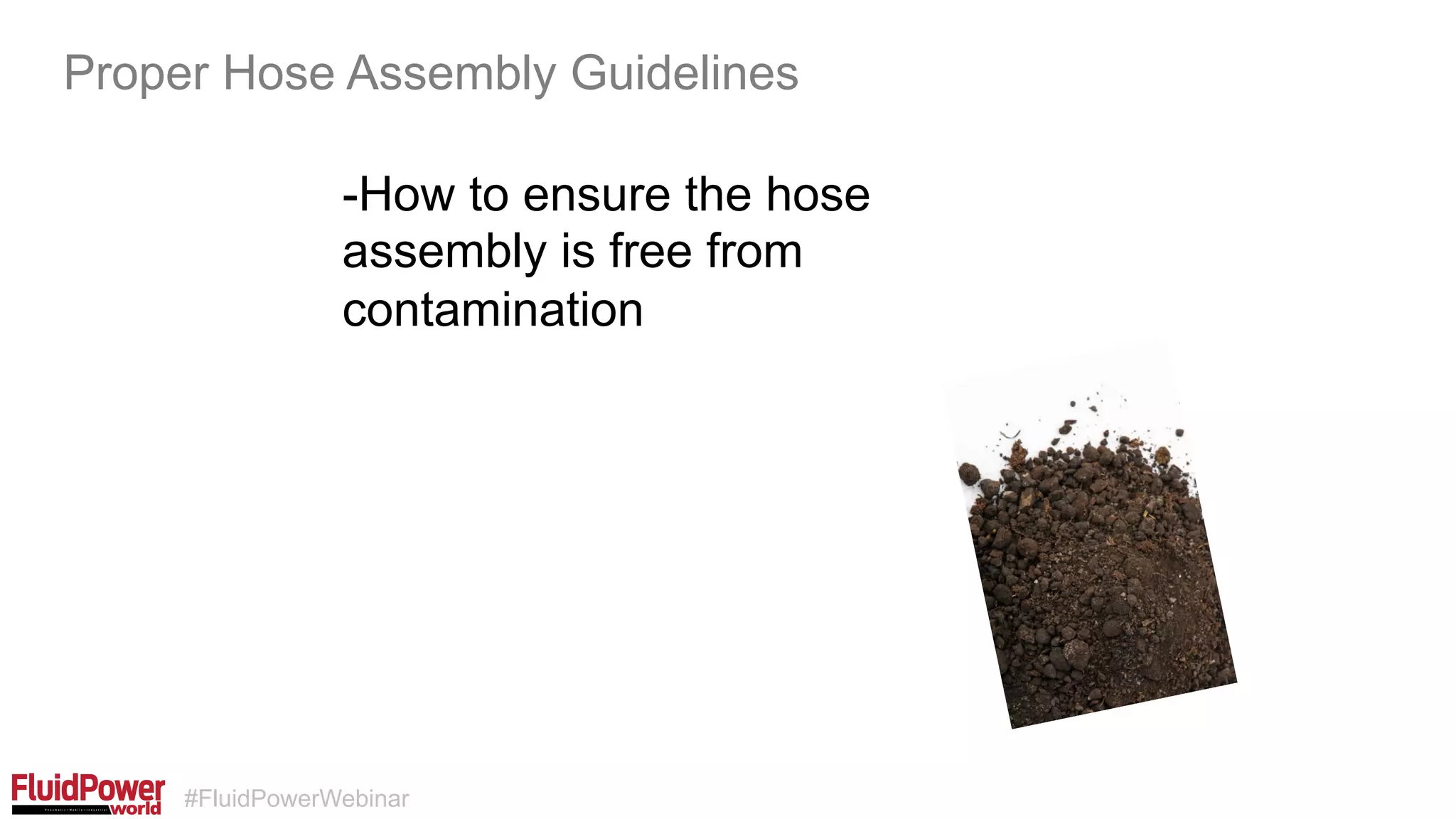 #FluidPowerWebinar
-How to ensure the hose
assembly is free from
contamination
Proper Hose Assembly Guidelines
 