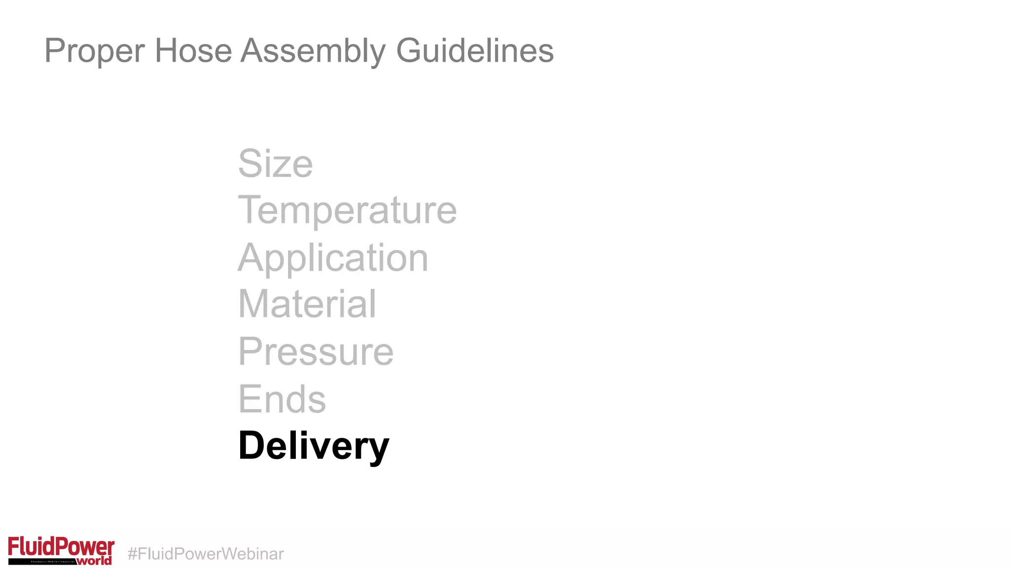 #FluidPowerWebinar
Size
Temperature
Application
Material
Pressure
Ends
Delivery
Proper Hose Assembly Guidelines
 