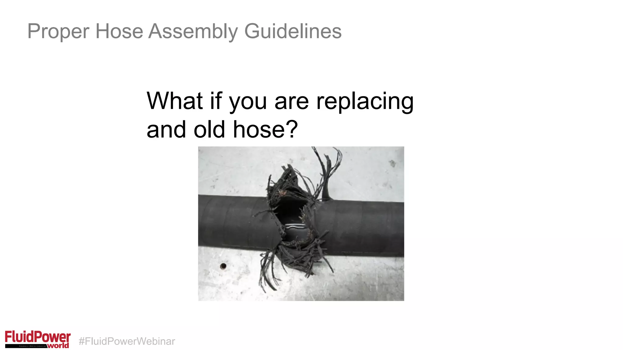#FluidPowerWebinar
What if you are replacing
and old hose?
Proper Hose Assembly Guidelines
 