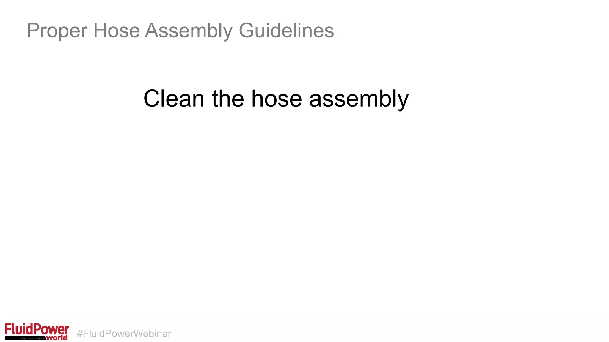 #FluidPowerWebinar
Clean the hose assembly
Proper Hose Assembly Guidelines
 