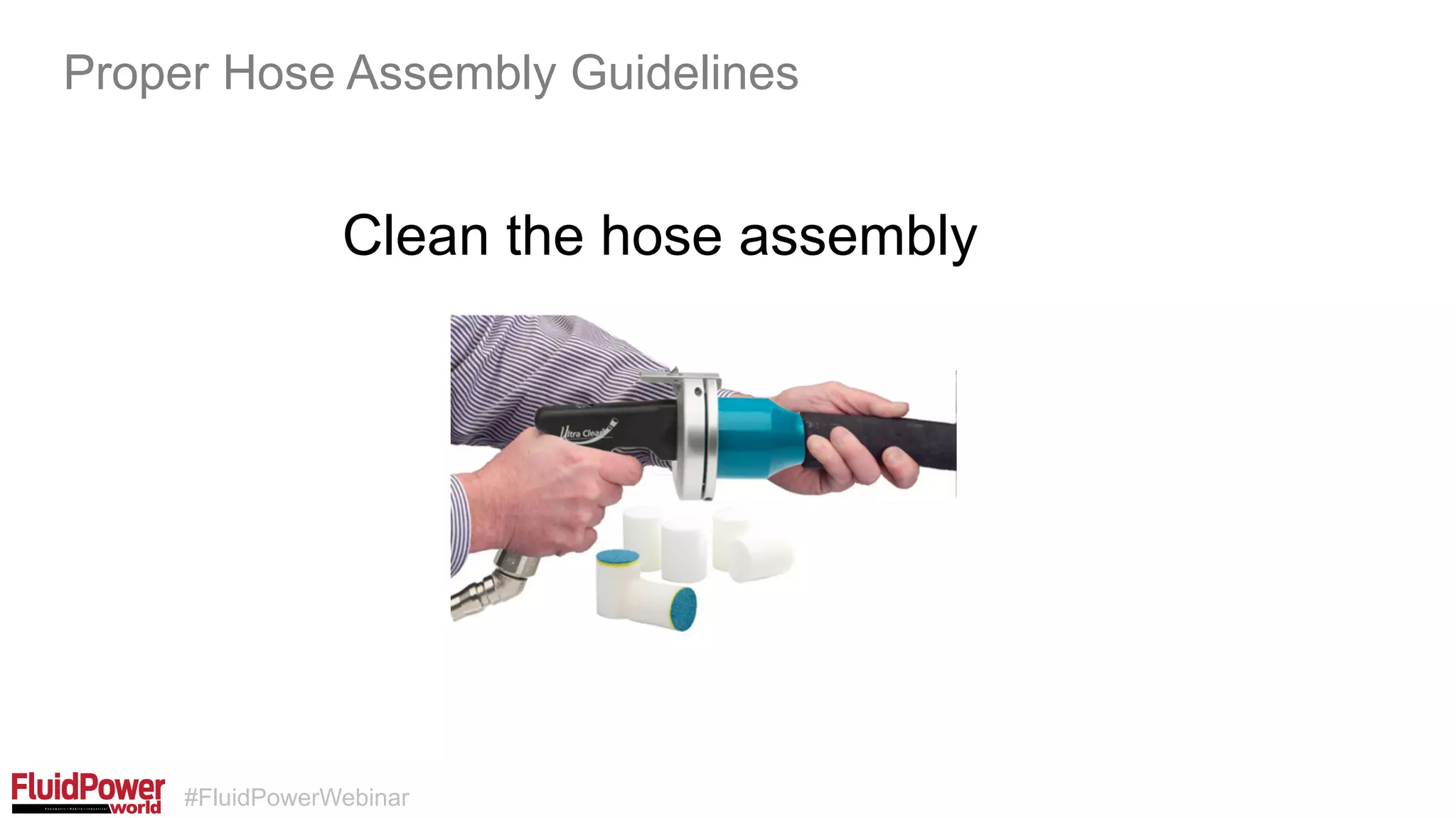 #FluidPowerWebinar
Clean the hose assembly
Proper Hose Assembly Guidelines
 