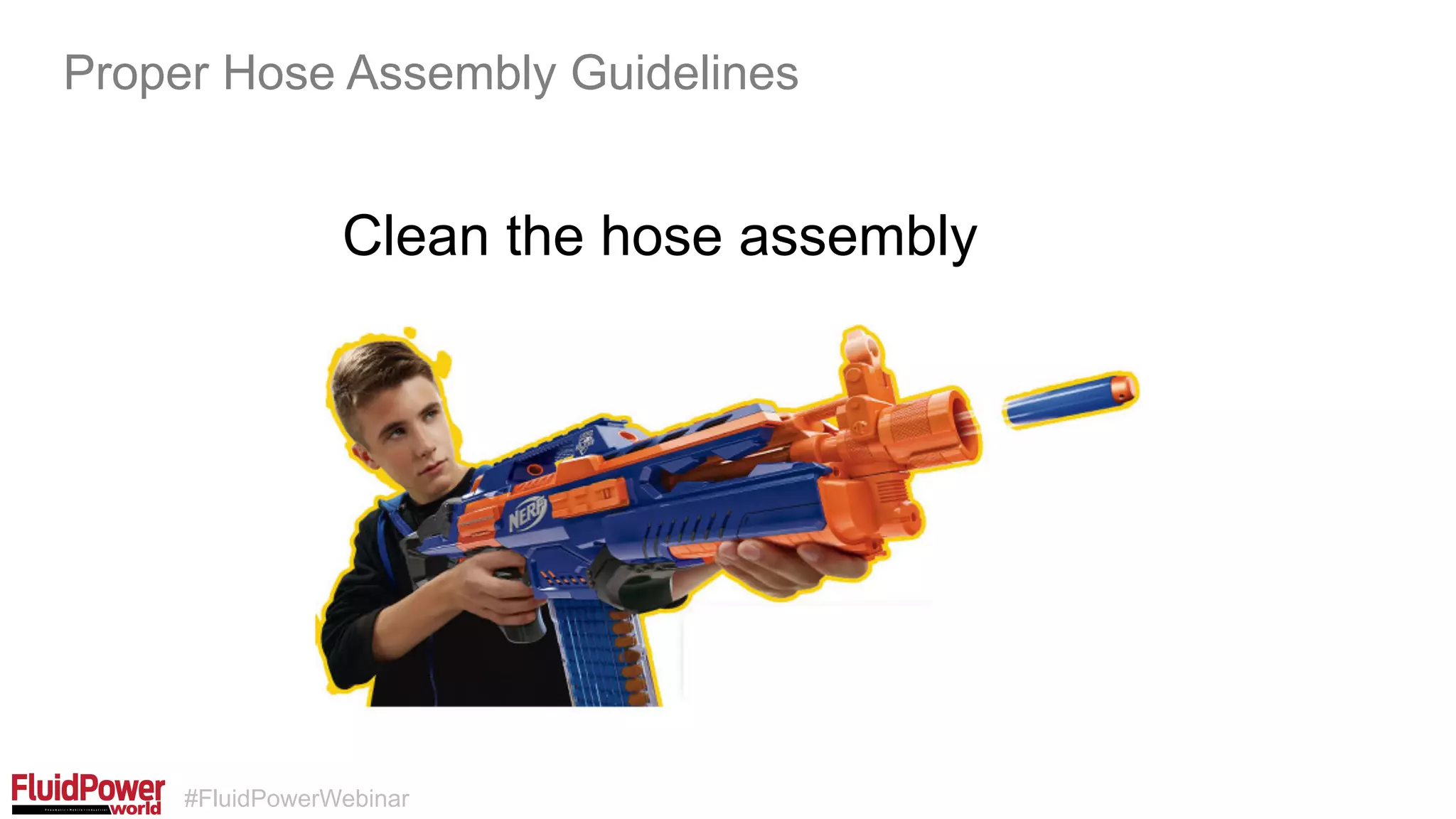 #FluidPowerWebinar
Clean the hose assembly
Proper Hose Assembly Guidelines
 