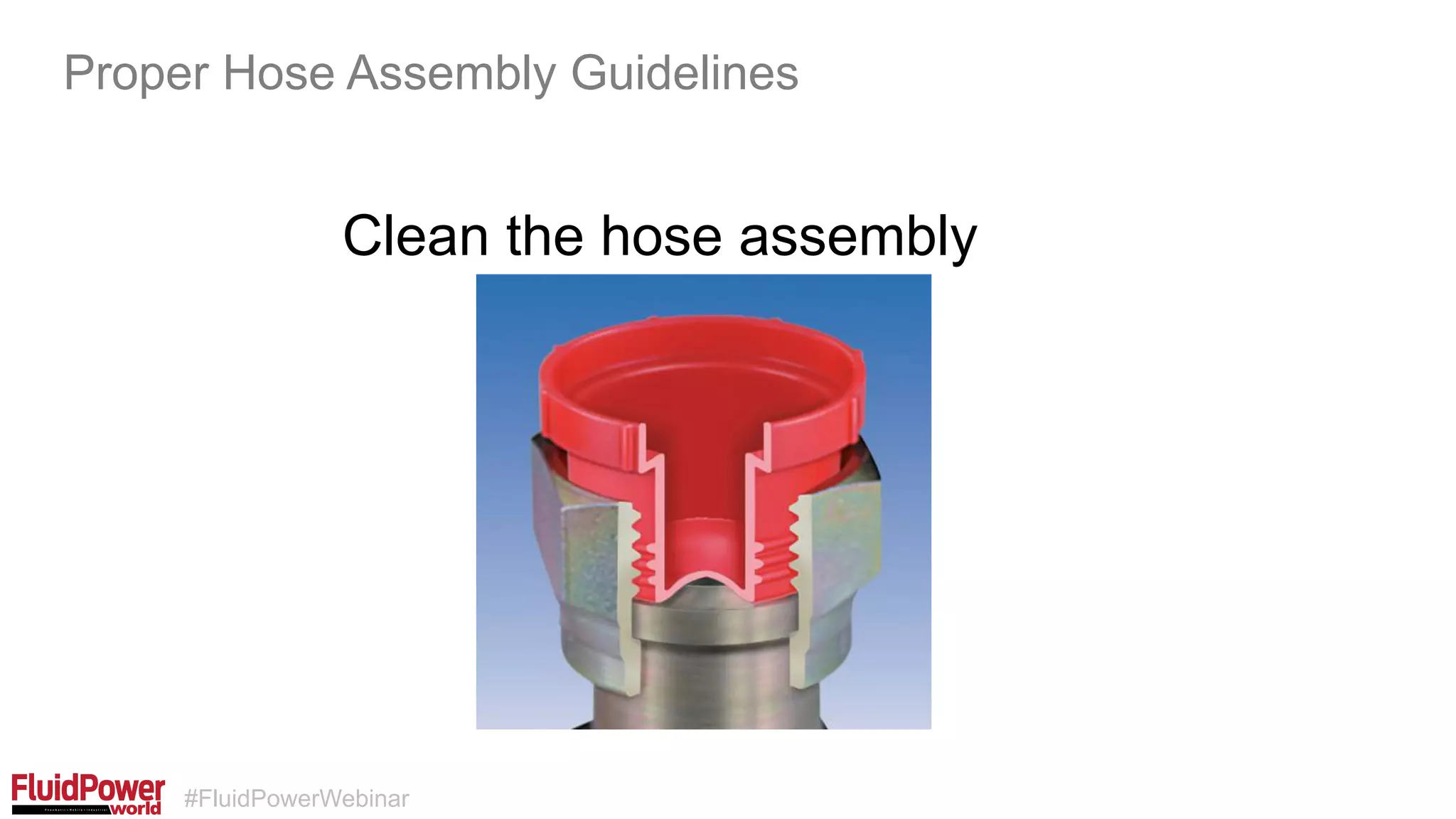#FluidPowerWebinar
Clean the hose assembly
Proper Hose Assembly Guidelines
 