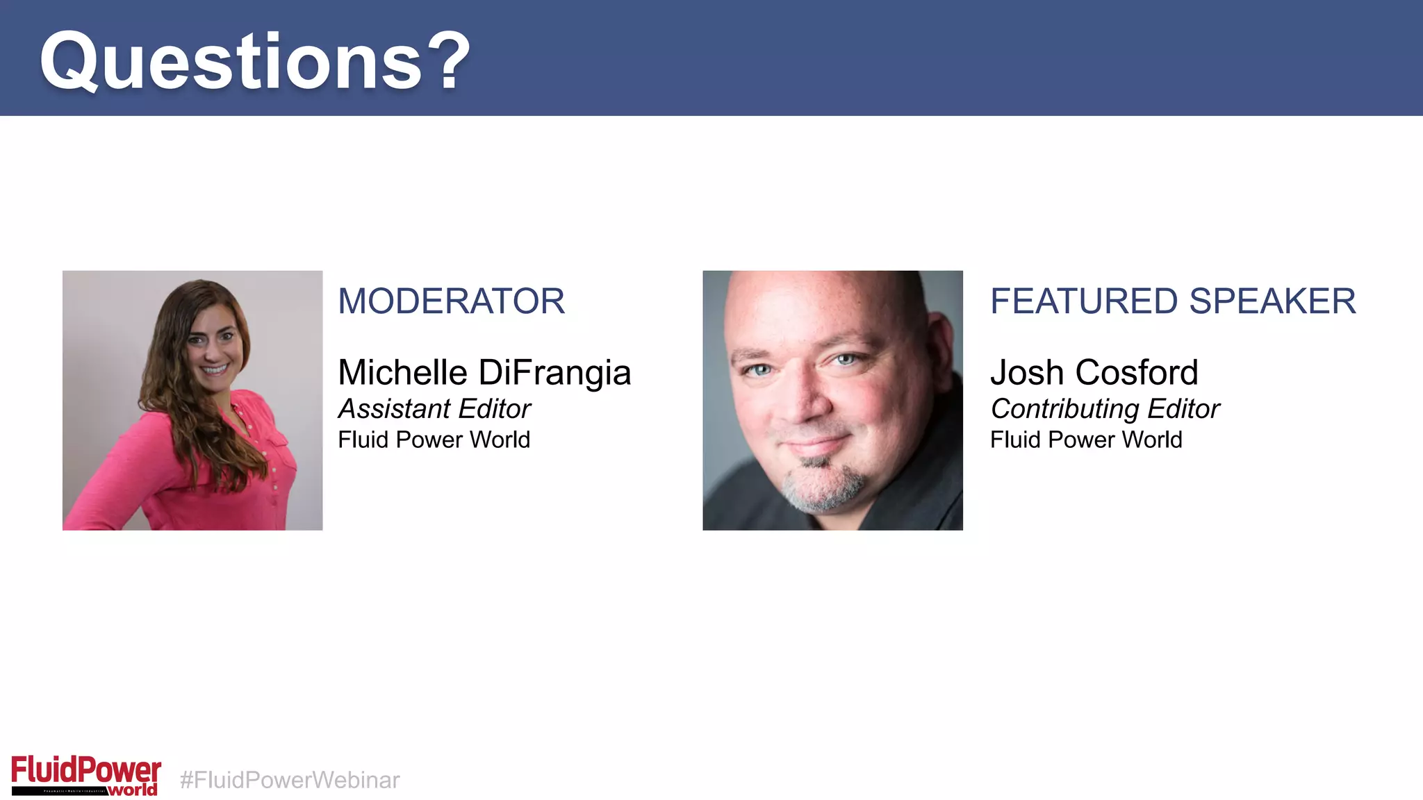 #FluidPowerWebinar
Questions?
MODERATOR FEATURED SPEAKER
Michelle DiFrangia
Assistant Editor
Fluid Power World
Josh Cosford
Contributing Editor
Fluid Power World
 