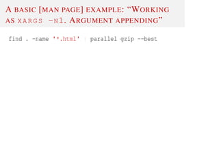 A BASIC [MAN PAGE] EXAMPLE: “WORKING
AS XARGS -N1. ARGUMENT APPENDING”
find . -name '*.html' | parallel gzip --best
 