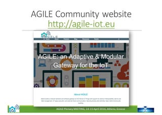 AGILE	Plenary	MEETING,	14-15	April	2016,	Athens,	Greece
AGILE	Community	website
http://agile-iot.eu
 
