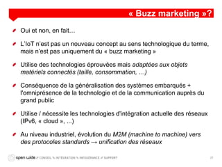 GICM – ARKEA
« Buzz marketing »?
Oui et non, en fait…
L’IoT n’est pas un nouveau concept au sens technologique du terme,
m...