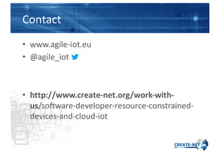 Contact
• www.agile-­‐iot.eu
• @agile_iot
• http://www.create-­‐net.org/work-­‐with-­‐
us/software-­‐developer-­‐resource-...