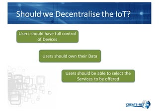 Should	
  we	
  Decentralise	
  the	
  IoT?
Users	
  should	
  have	
  full	
  control	
  
of	
  Devices
Users	
  should	
...
