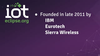 ● Founded in late 2011 by
IBM
Eurotech
Sierra Wireless
 