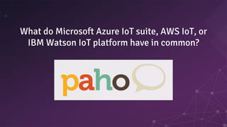 What do Microsoft Azure IoT suite, AWS IoT, or
IBM Watson IoT platform have in common?
 