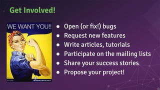 Get Involved!
● Open (or fix!) bugs
● Request new features
● Write articles, tutorials
● Participate on the mailing lists
● Share your success stories
● Propose your project!
 