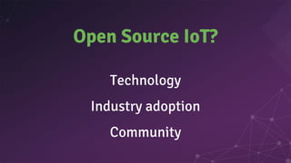 Technology
Industry adoption
Community
Open Source IoT?
 