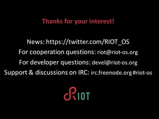 Thanks	for your	interest!
News:	https://twitter.com/RIOT_OS
For	cooperation	questions:	riot@riot-os.org
For	developer	ques...