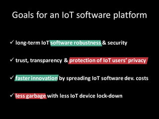 Goals	for	an	IoT software	platform
ü long-term IoT software	robustness &	security
ü trust,	transparency &	protection	of	Io...