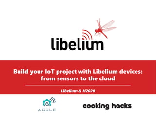 1
Build your IoT project with Libelium devices:
from sensors to the cloud
Libelium & H2020
 