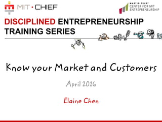 DISCIPLINED ENTREPRENEURSHIP
TRAINING SERIES
Know your Market and Customers
April 2016
Elaine Chen
 