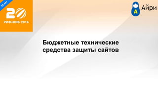 Бюджетные технические
средства защиты сайтов
 