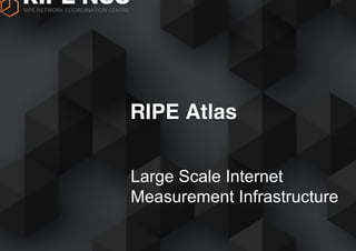 Large Scale Internet
Measurement Infrastructure
RIPE Atlas
 