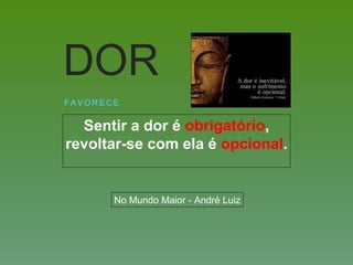 Sentir a dor é obrigatório,
revoltar-se com ela é opcional.
F A V O R E C E
DOR
No Mundo Maior - André Luiz
 