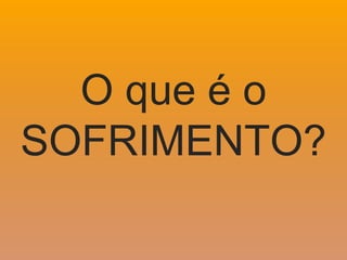 O que é o
SOFRIMENTO?
 