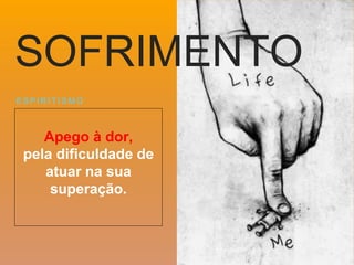Apego à dor,
pela dificuldade de
atuar na sua
superação.
E S P I R I T I S M O
SOFRIMENTO
 