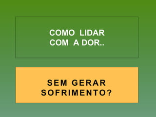 COMO LIDAR
COM A DOR..
SEM GERAR
SOFRIMENTO?
 
