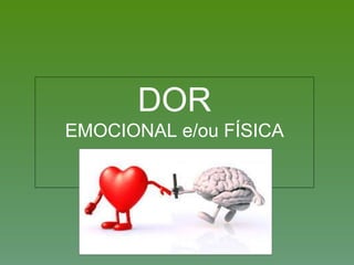 DOR
EMOCIONAL e/ou FÍSICA
 