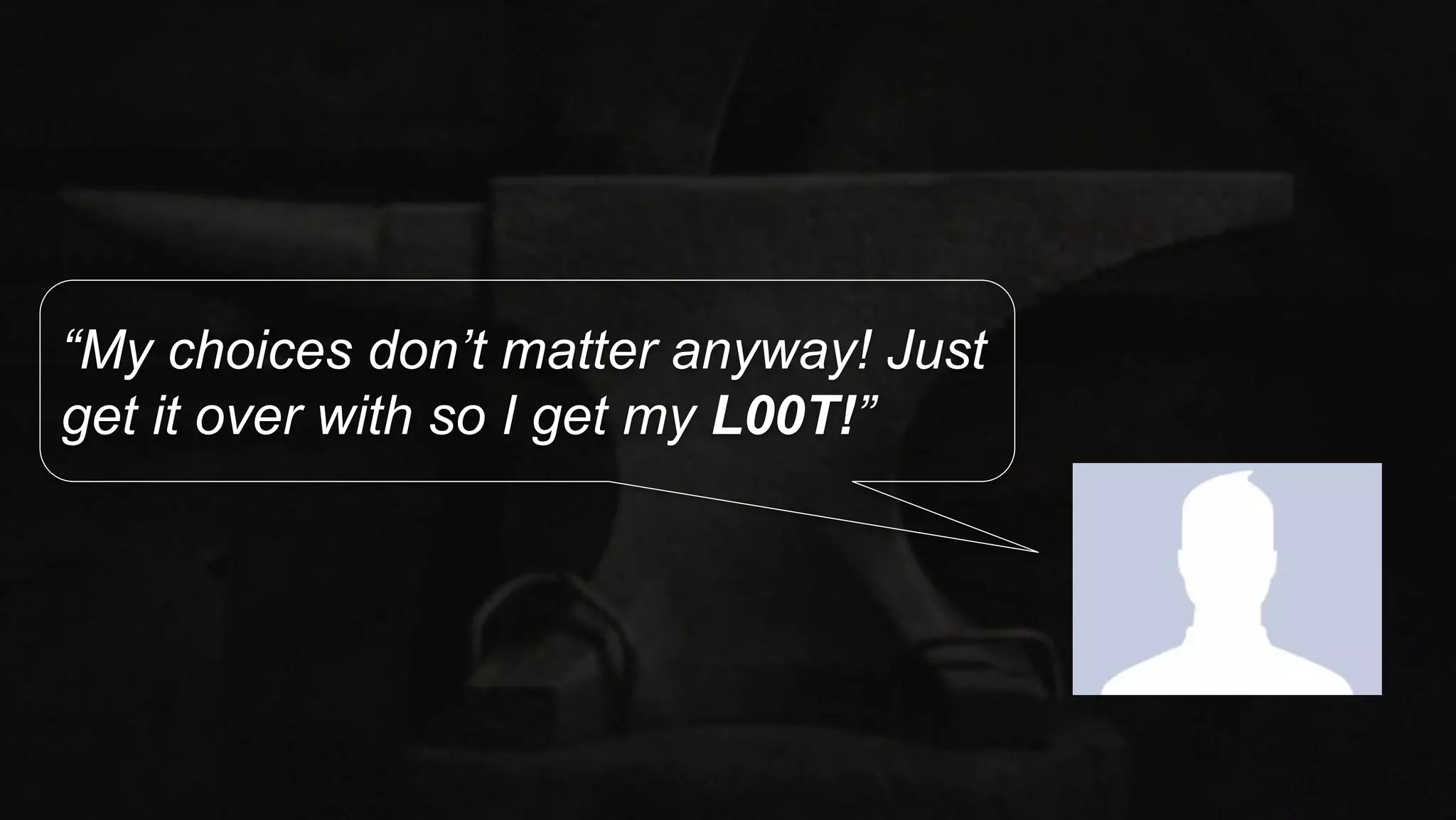 “My choices don’t matter anyway! Just
get it over with so I get my L00T!”
 