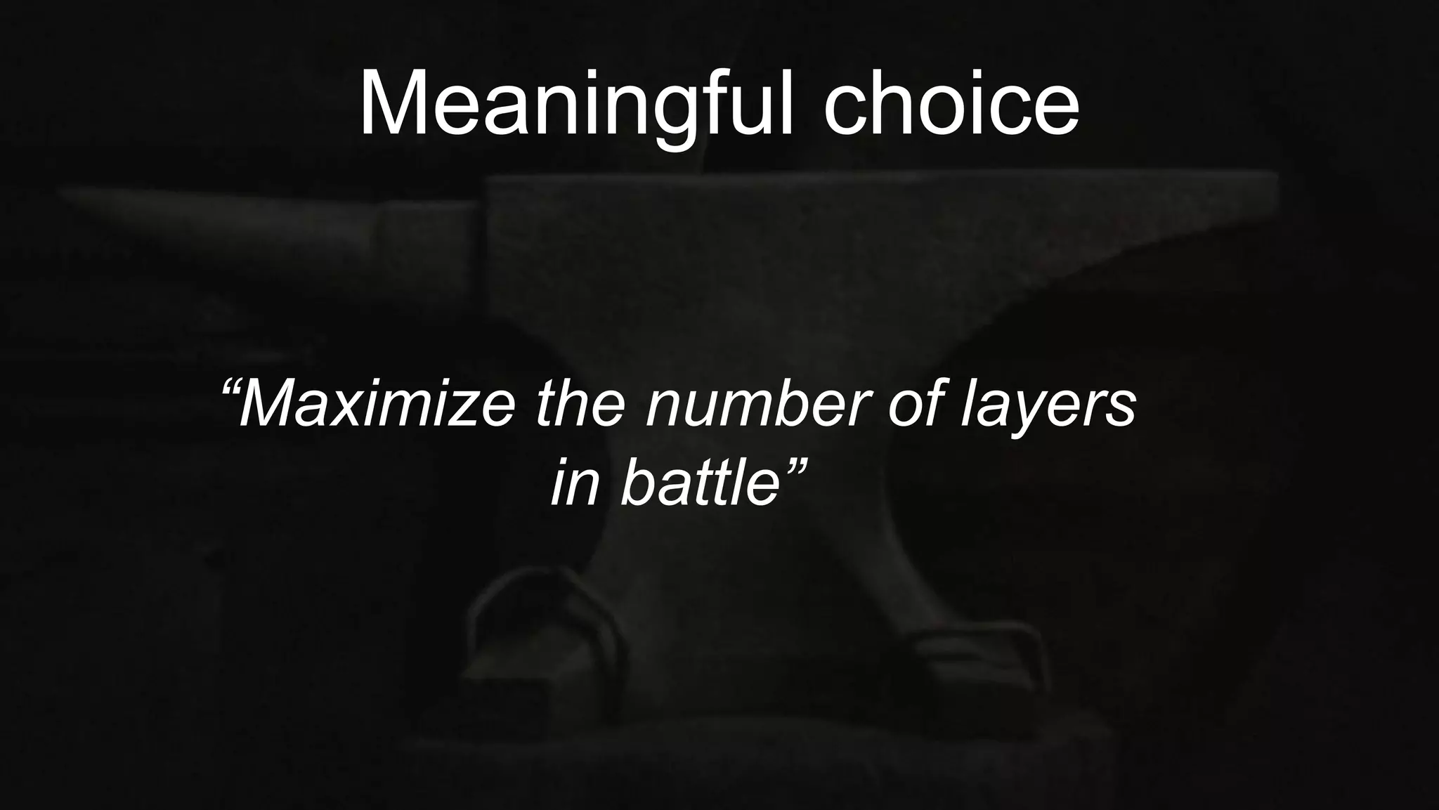 Meaningful choice
“Maximize the number of layers
in battle”
 
